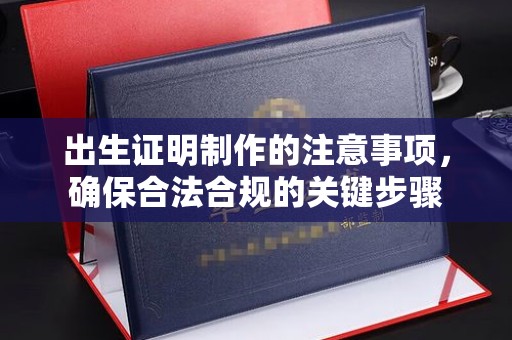 罗山出生证明制作的注意事项，确保合法合规的关键步骤