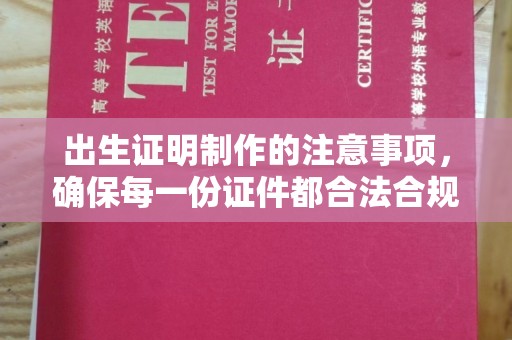 罗山出生证明制作的注意事项，确保每一份证件都合法合规