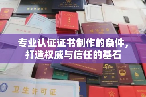 罗山专业认证证书制作的条件，打造权威与信任的基石