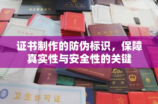 罗山证书制作的防伪标识，保障真实性与安全性的关键