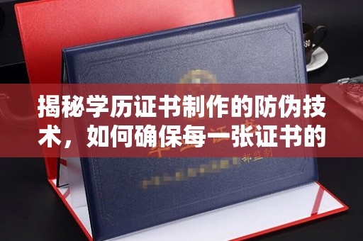罗山揭秘学历证书制作的防伪技术，如何确保每一张证书的真实性