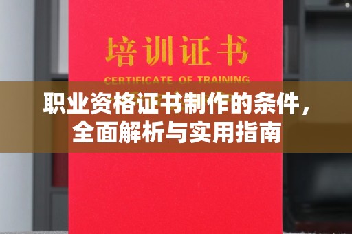 罗山职业资格证书制作的条件，全面解析与实用指南