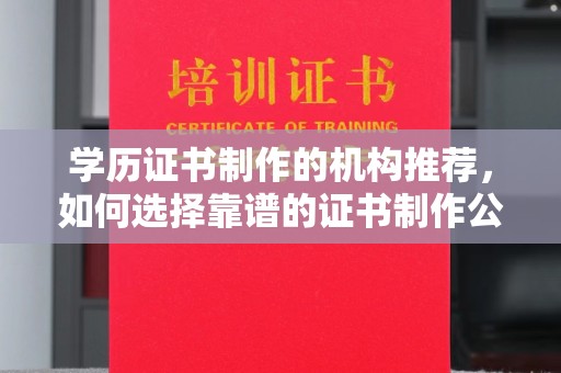 罗山学历证书制作的机构推荐，如何选择靠谱的证书制作公司？