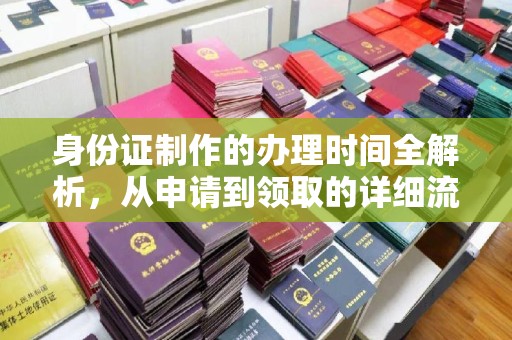 罗山身份证制作的办理时间全解析，从申请到领取的详细流程